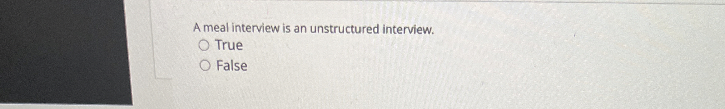  A meal interview is an unstructured interview. True False 