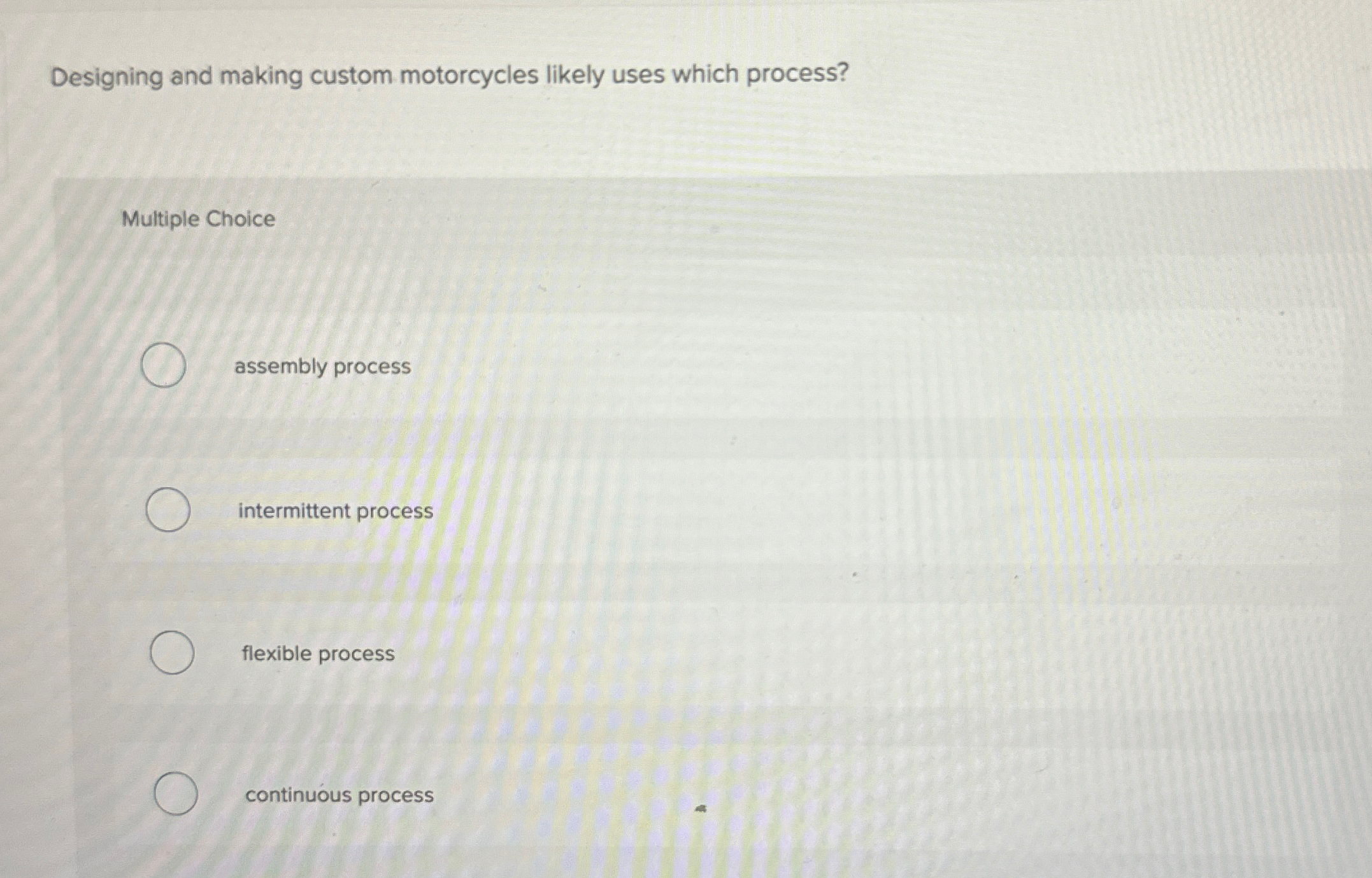  Designing and making custom motorcycles likely uses which process? Multiple Choice
