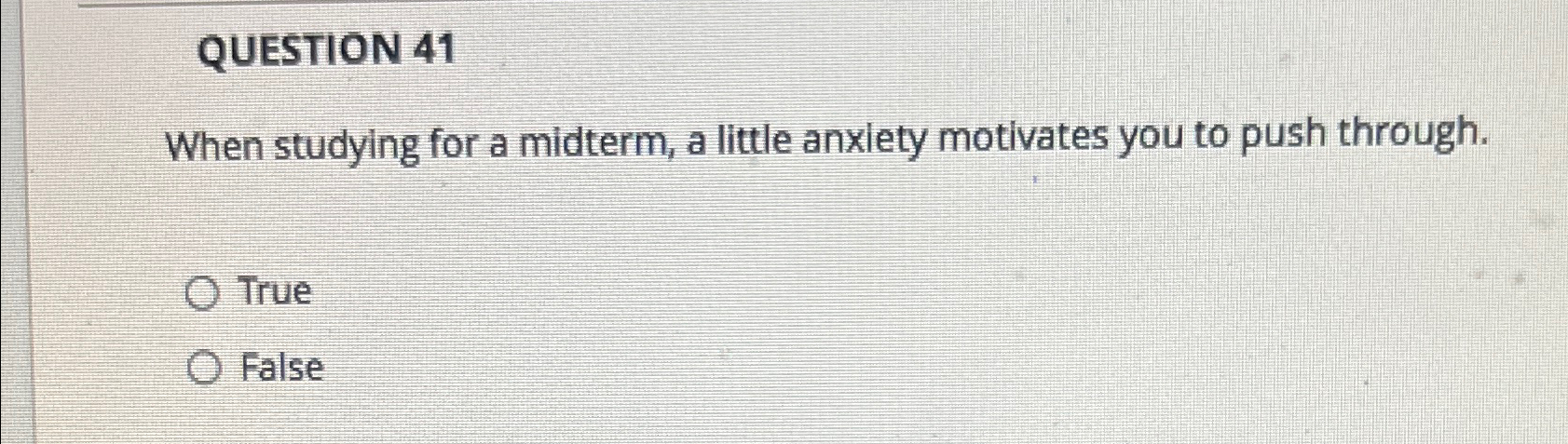  QUESTION 41 When studying for a midterm, a little anxiety motivates