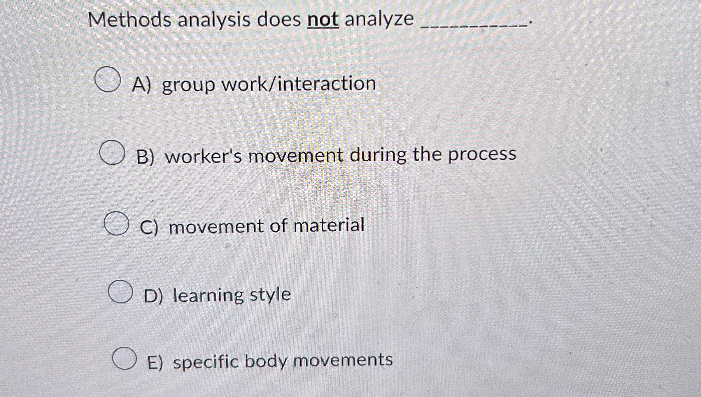  Methods analysis does not analyze q, A) group work/interaction B) worker's