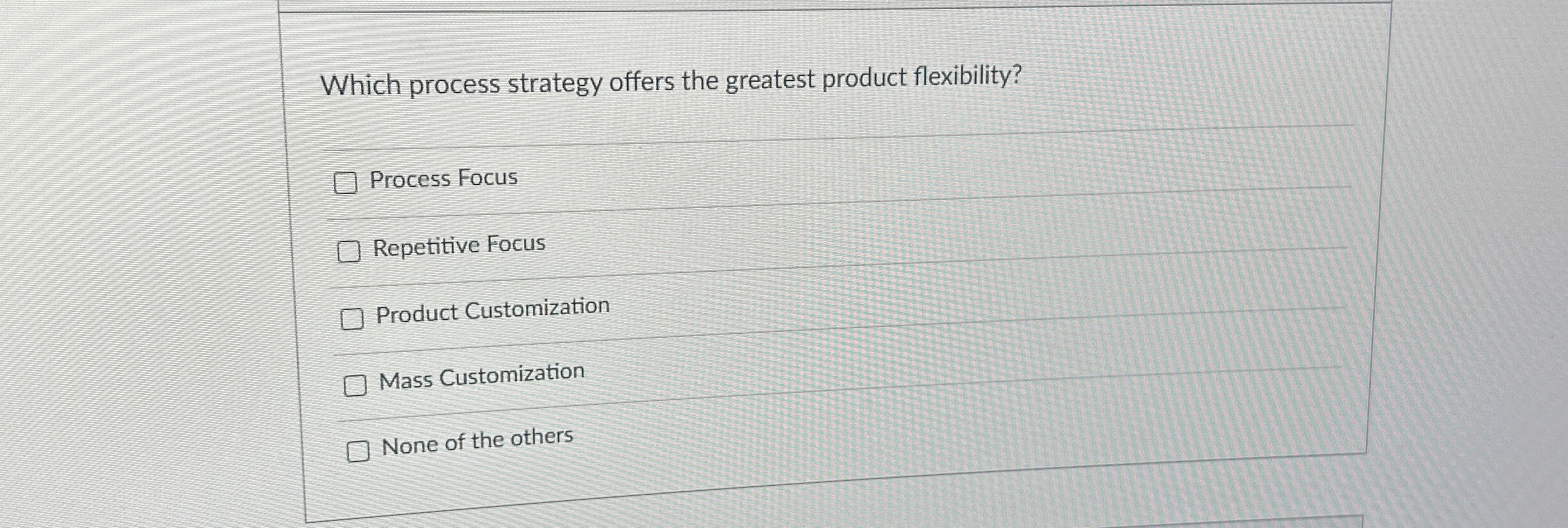  Which process strategy offers the greatest product flexibility? Process Focus Repetitive