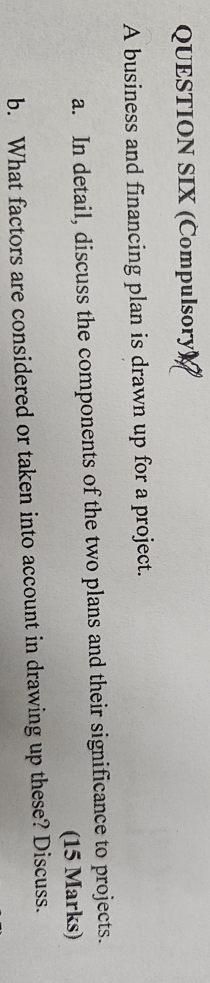  QUESTION SIX (Compulsory) A business and financing plan is drawn up