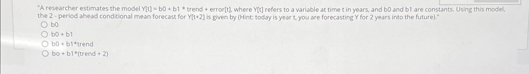  "A researcher estimates the model Y[t]=b0+b1* trend + error t, where