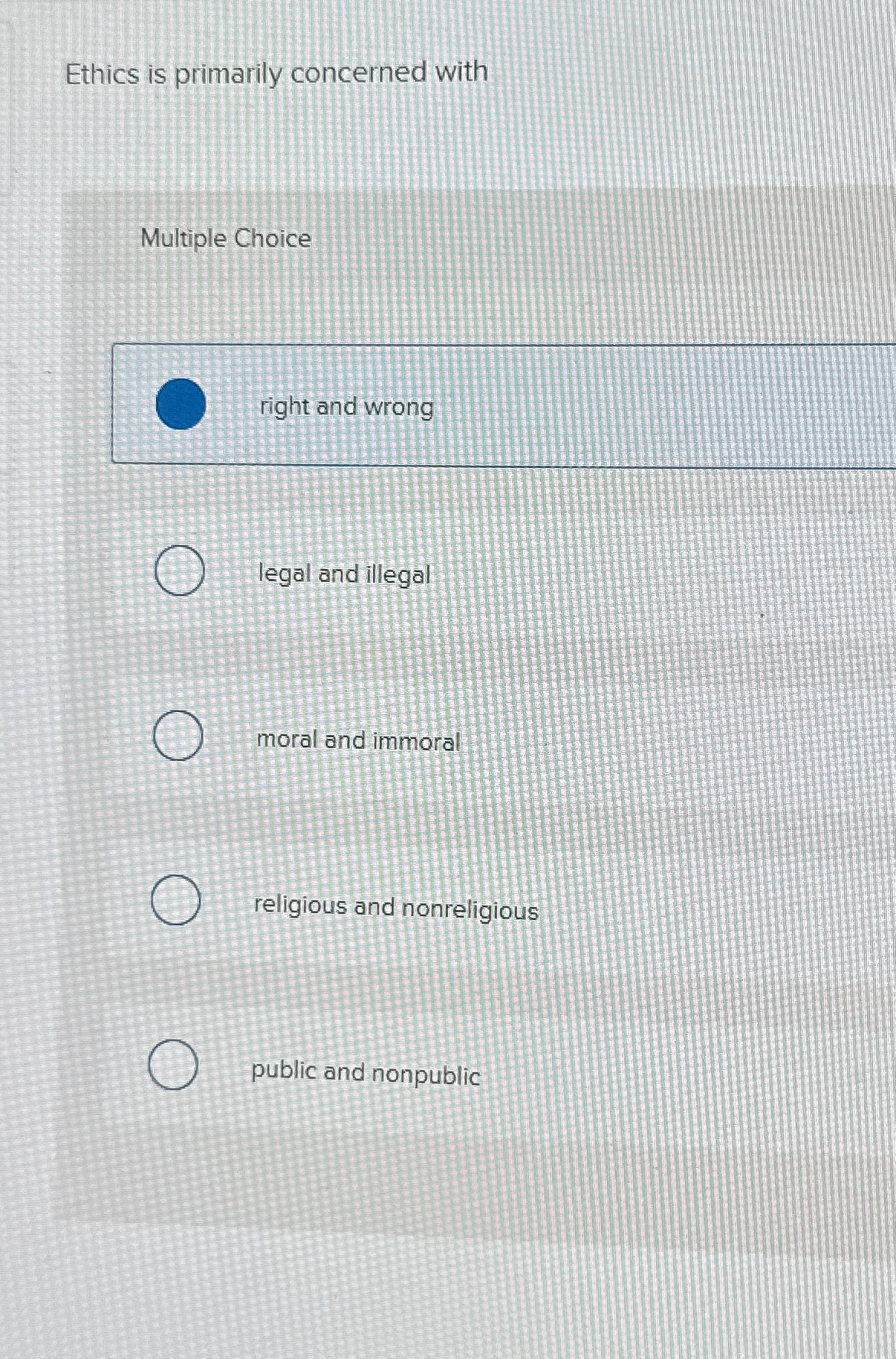  Ethics is primarily concerned with Multiple Choice right and wrong legal
