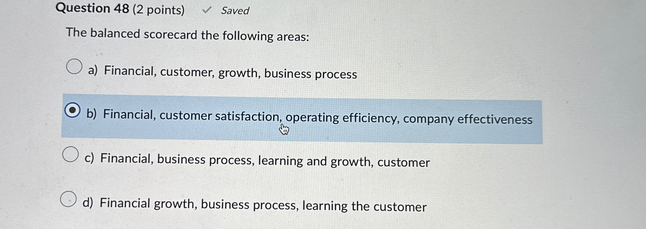  Question 48(2 points) Saved The balanced scorecard the following areas: a)