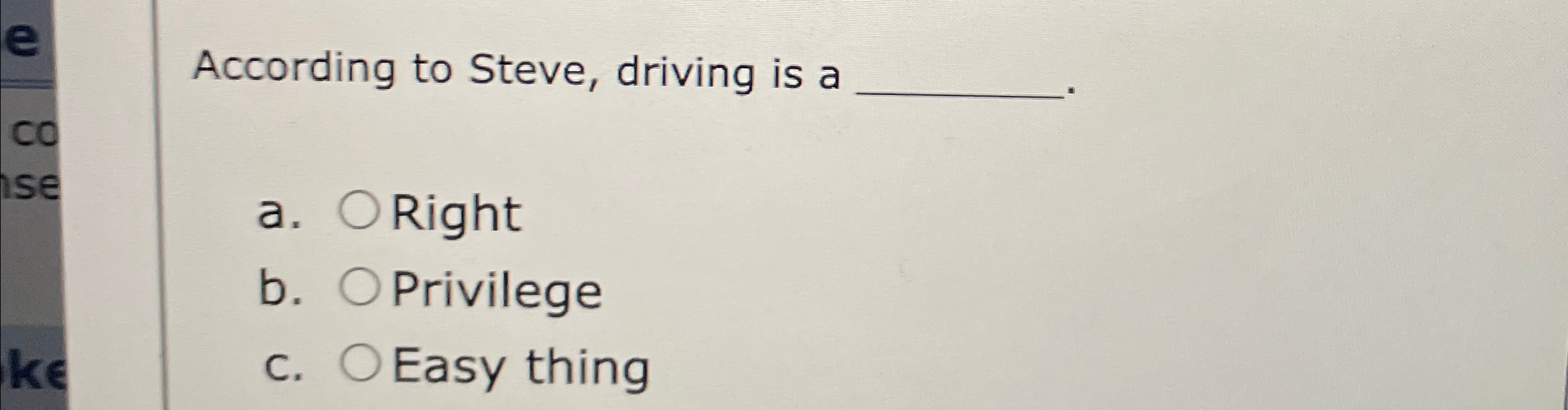  According to Steve, driving is a a. Right b. Privilege C.