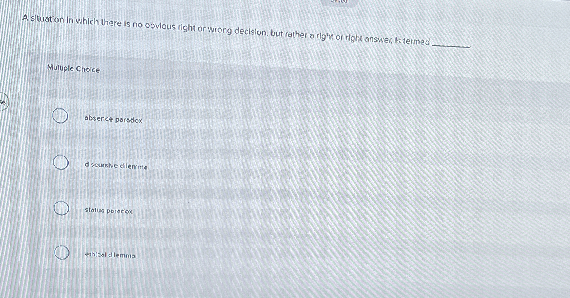  A situation in which there is no obvious right or wrong