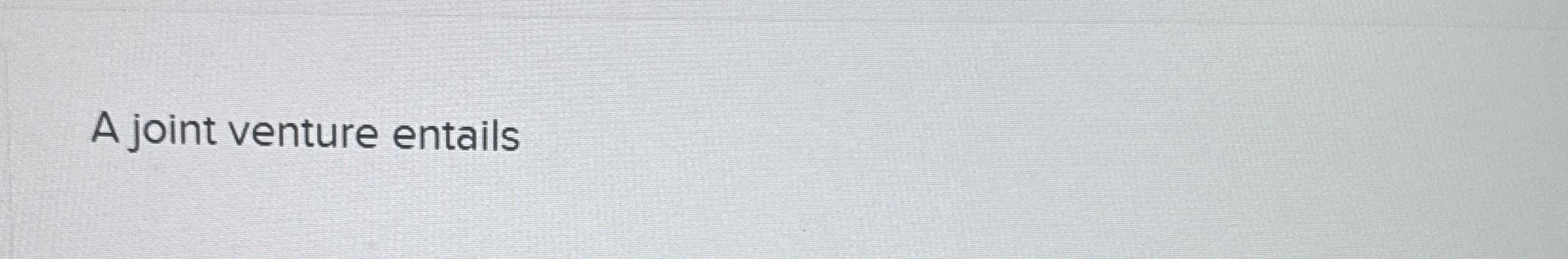  A joint venture entails 