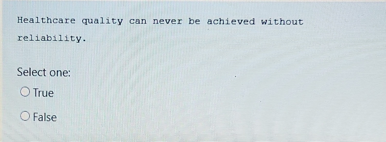 Healthcare quality can never be achieved without reliability. Select one: True