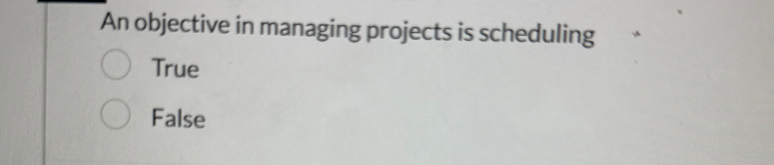  An objective in managing projects is scheduling True False 