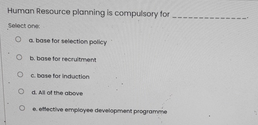  Human Resource planning is compulsory for Select one: a. base for