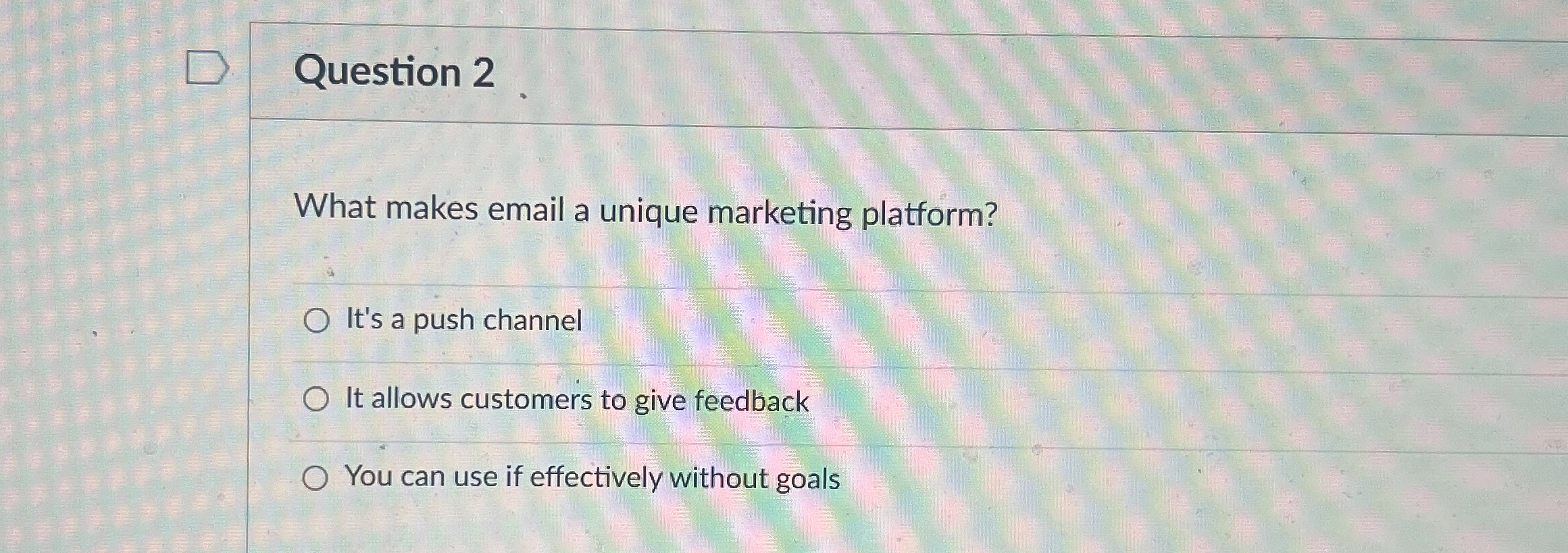  Question 2 What makes email a unique marketing platform? It's a