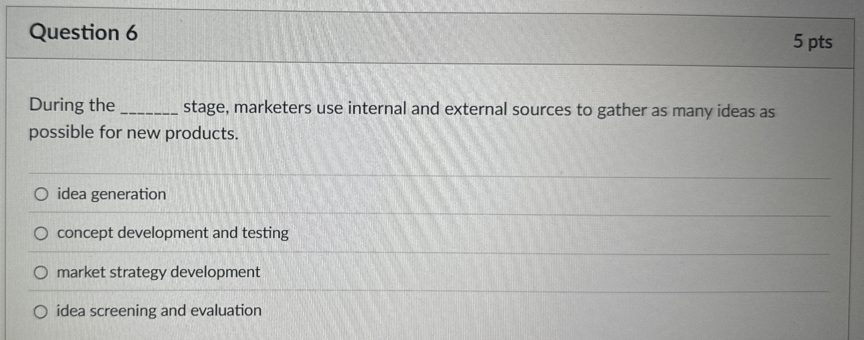  Question 6 During the stage, marketers use internal and external sources