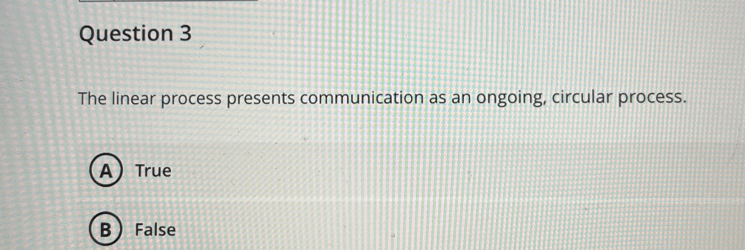 Question 3 The linear process presents communication as an ongoing, circular