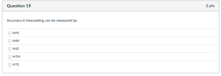  Question 19 Accuracy in forecasting can be measured by: MPS MRP