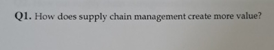  Q1. How does supply chain management create more value? 