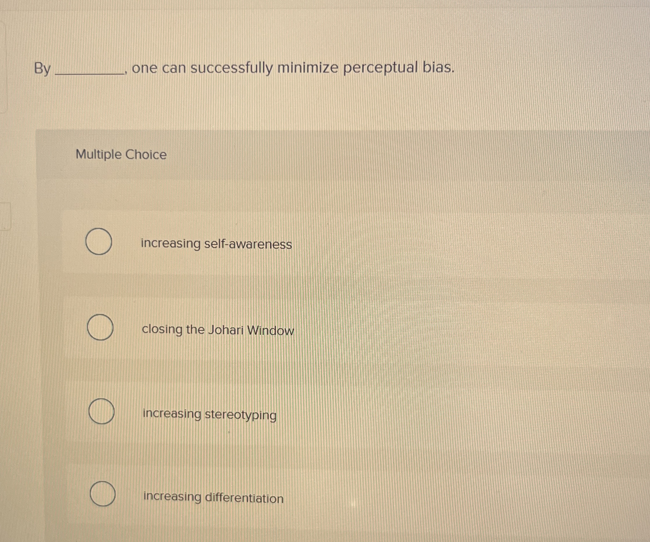  By one can successfully minimize perceptual bias. Multiple Choice increasing self-awareness
