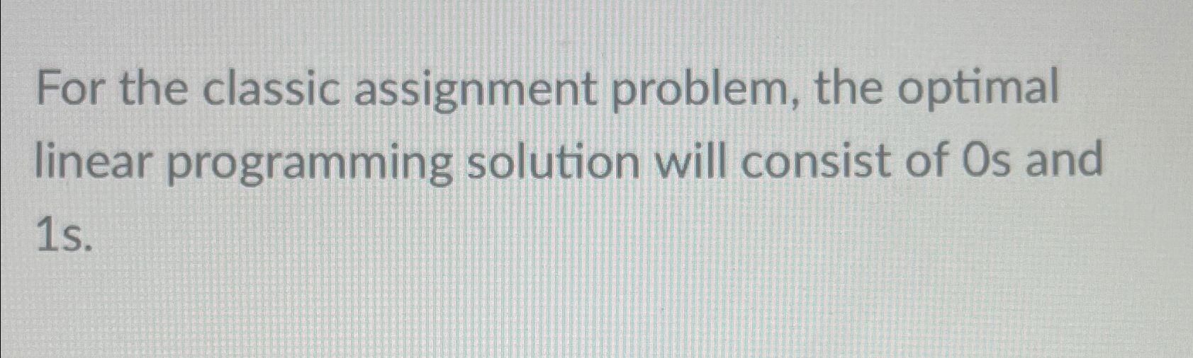  For the classic assignment problem, the optimal linear programming solution will