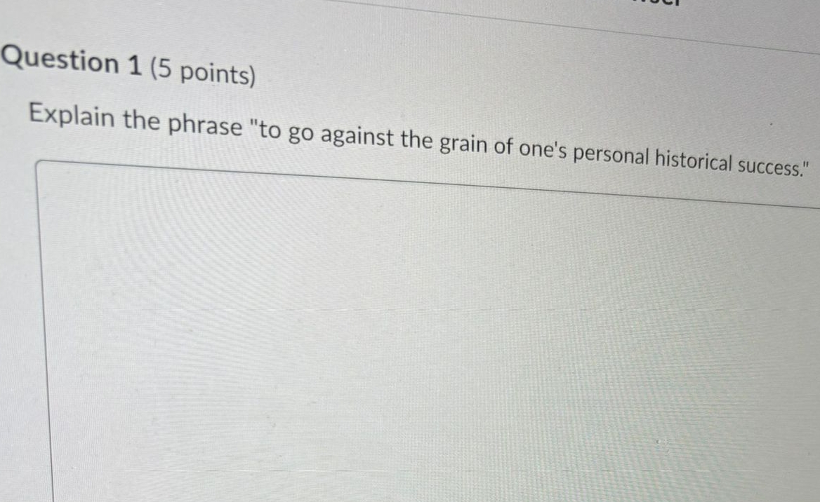 Question 1(5 points) Explain the phrase "to go against the grain
