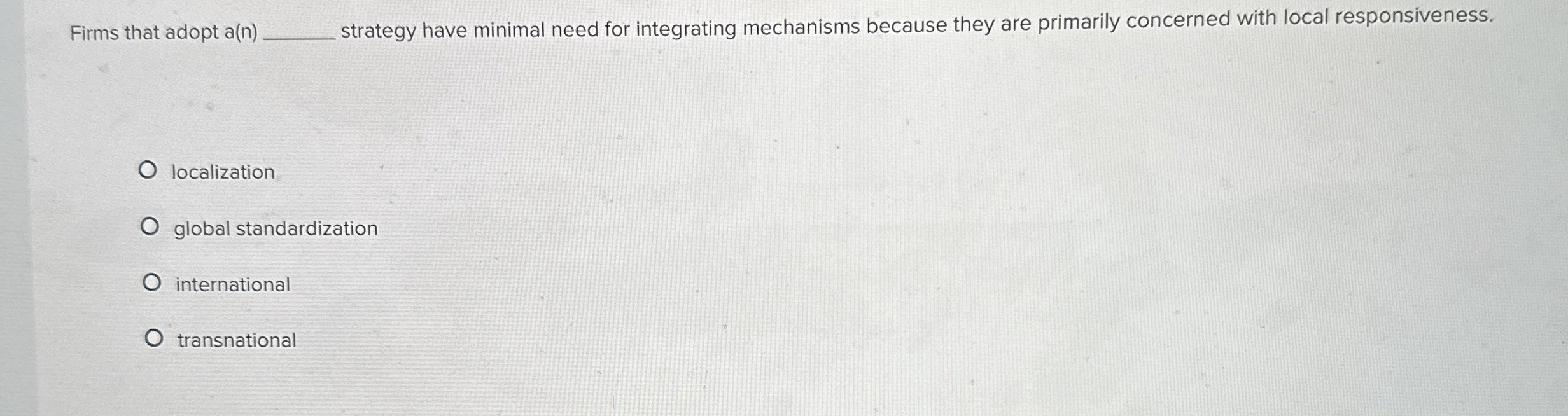  Firms that adopt a(n) strategy have minimal need for integrating mechanisms
