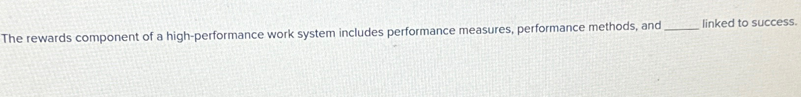  The rewards component of a high-performance work system includes performance measures,