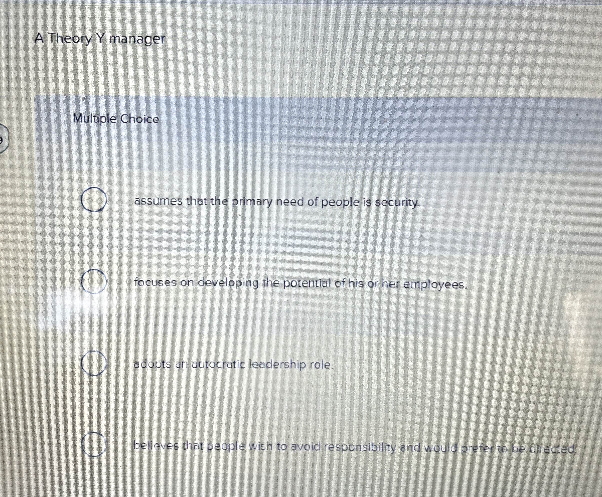  A Theory Y manager Multiple Choice assumes that the primary need