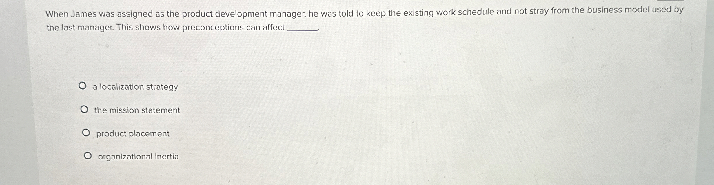  When James was assigned as the product development manager, he was