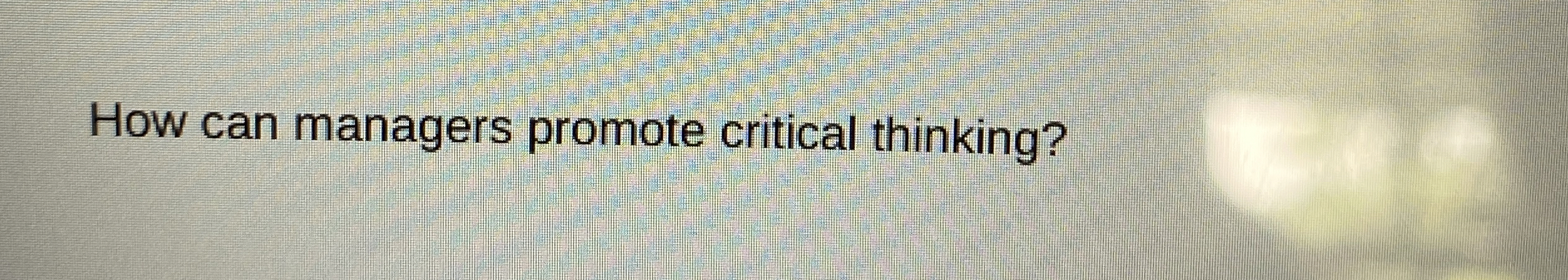  How can managers promote critical thinking? 