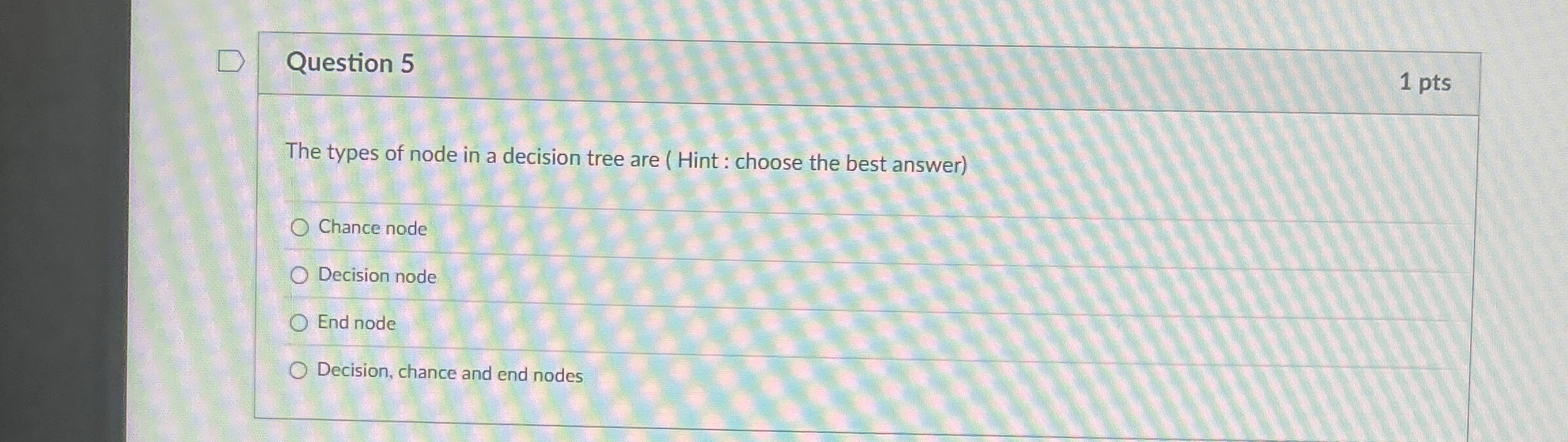  Question 5 The types of node in a decision tree are