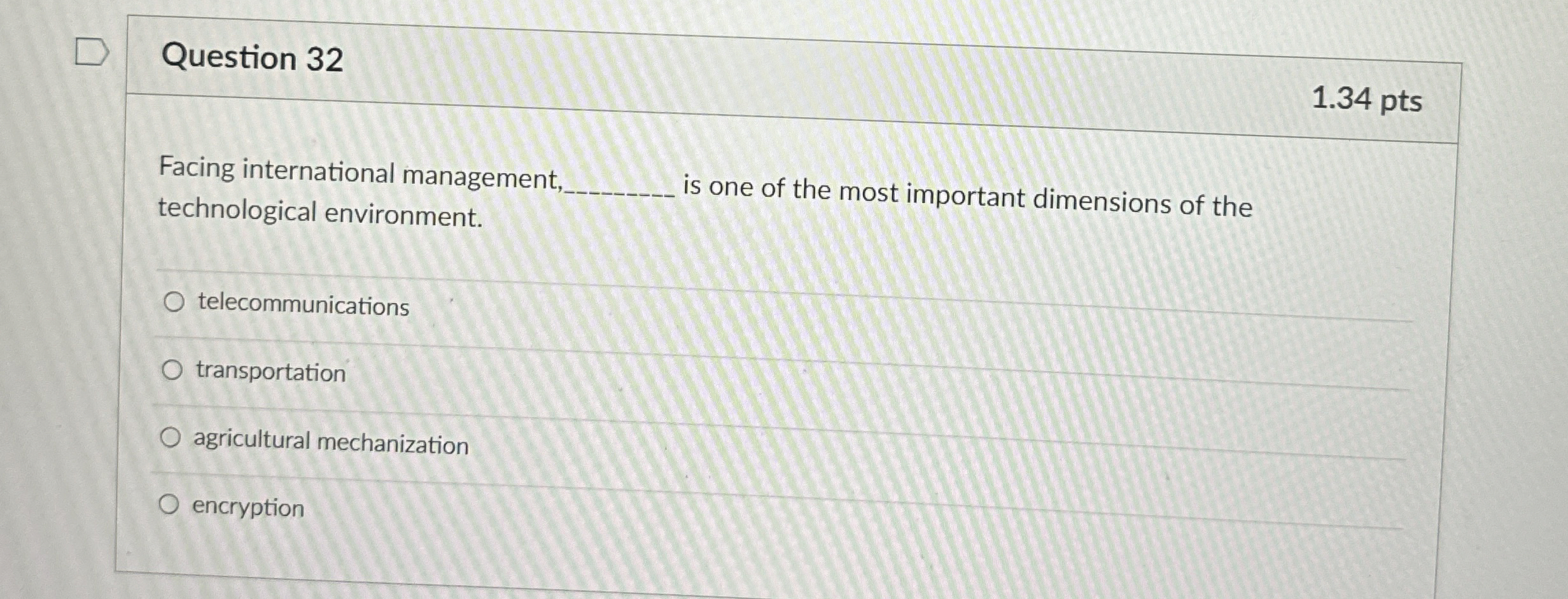  Question 32 1.34 pts Facing international management technological environment. is one