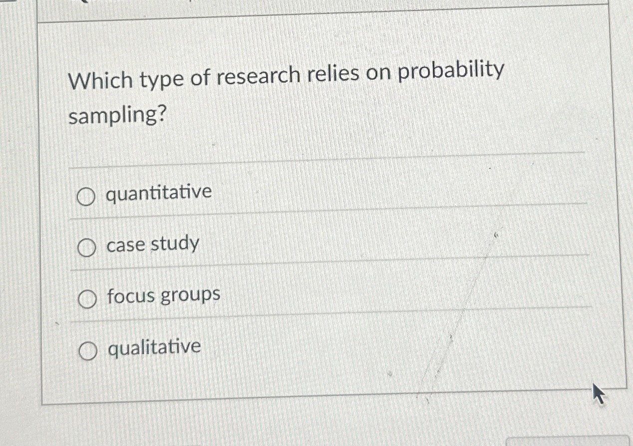  Which type of research relies on probability sampling? quantitative case study