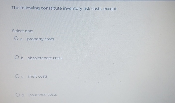  The following constitute inventory risk costs, except: Select one: a. property