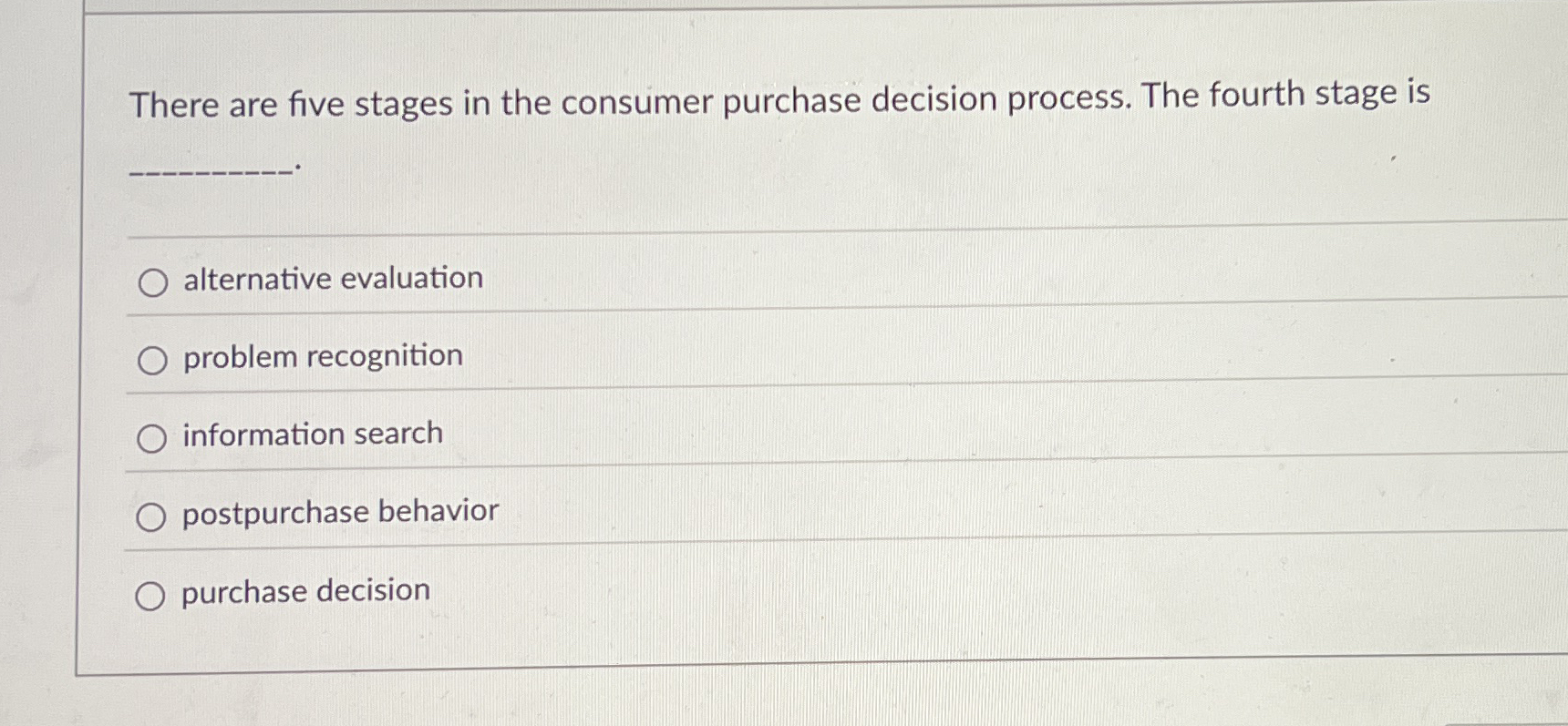  There are five stages in the consumer purchase decision process. The
