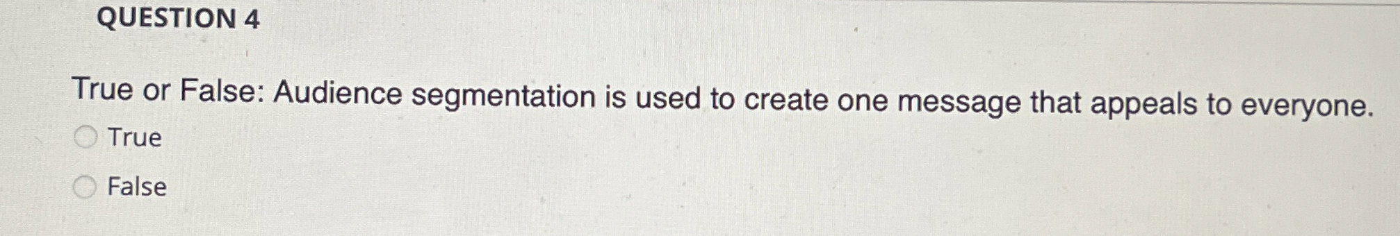  QUESTION 4 True or False: Audience segmentation is used to create