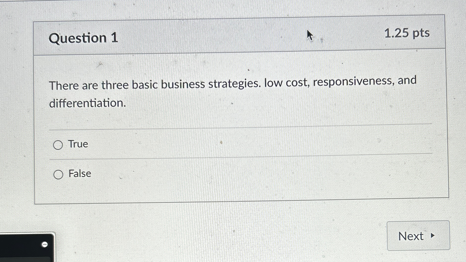  Question 1 1.25pts There are three basic business strategies. low cost,
