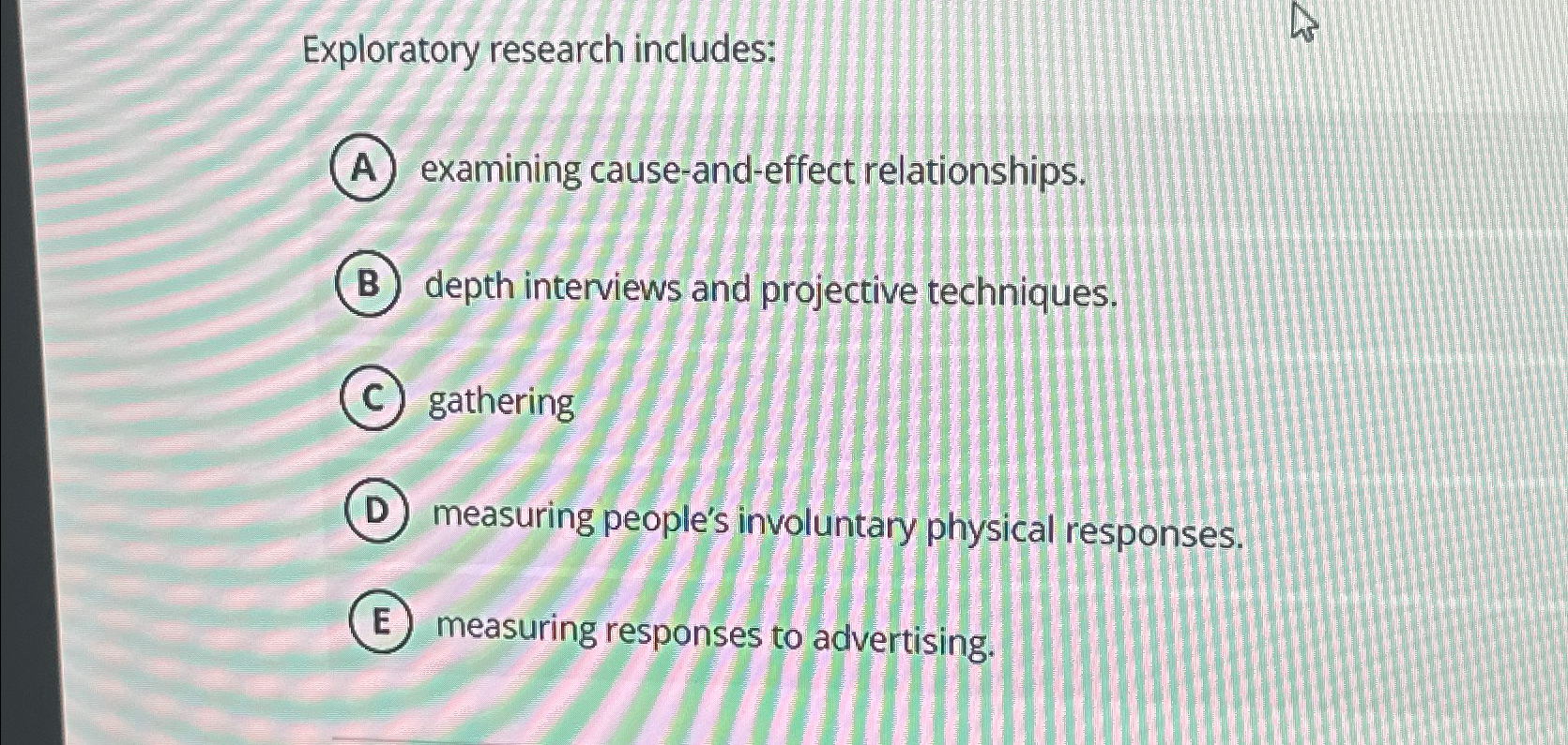 Exploratory research includes: examining cause-and-effect relationships. depth interviews and projective techniques.