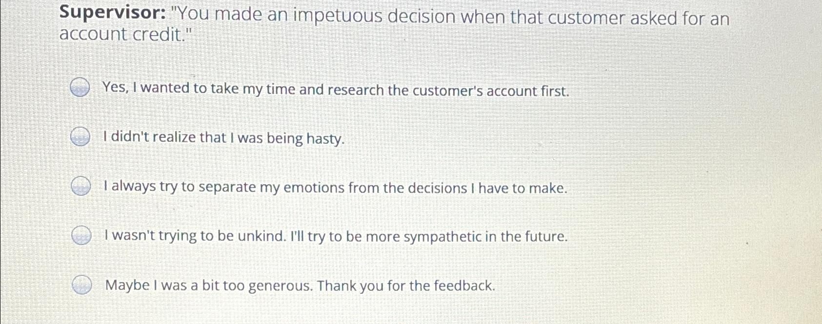  Supervisor: "You made an impetuous decision when that customer asked for
