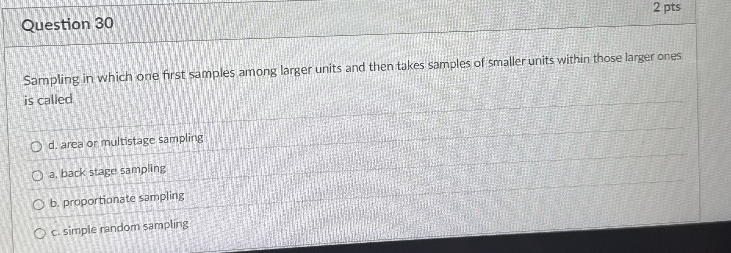  Question 30 2 pts Sampling in which one first samples among