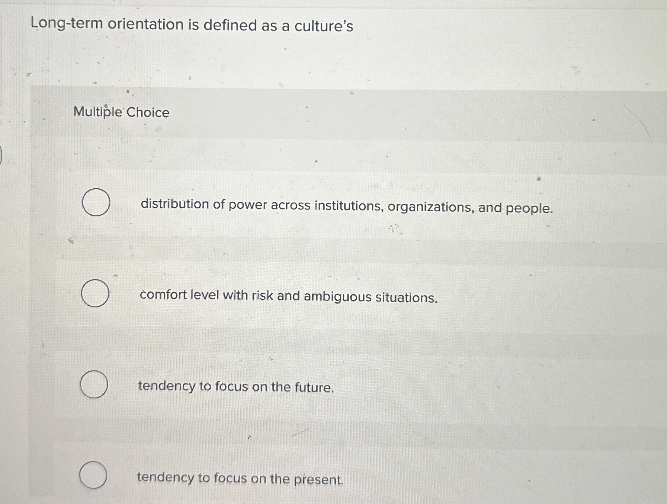  Long-term orientation is defined as a culture's Multiple Choice distribution of