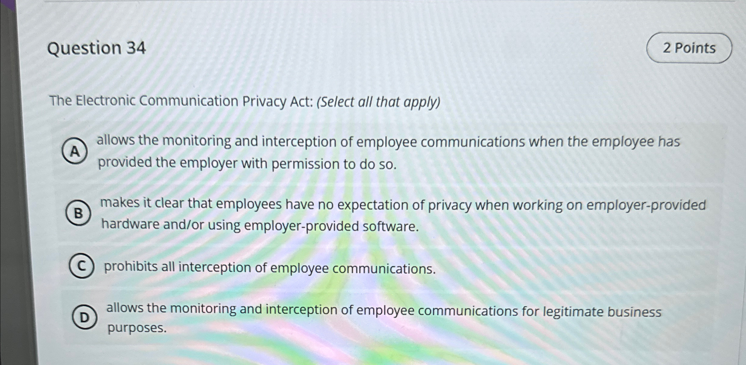  Question 34 The Electronic Communication Privacy Act: (Select all that apply)
