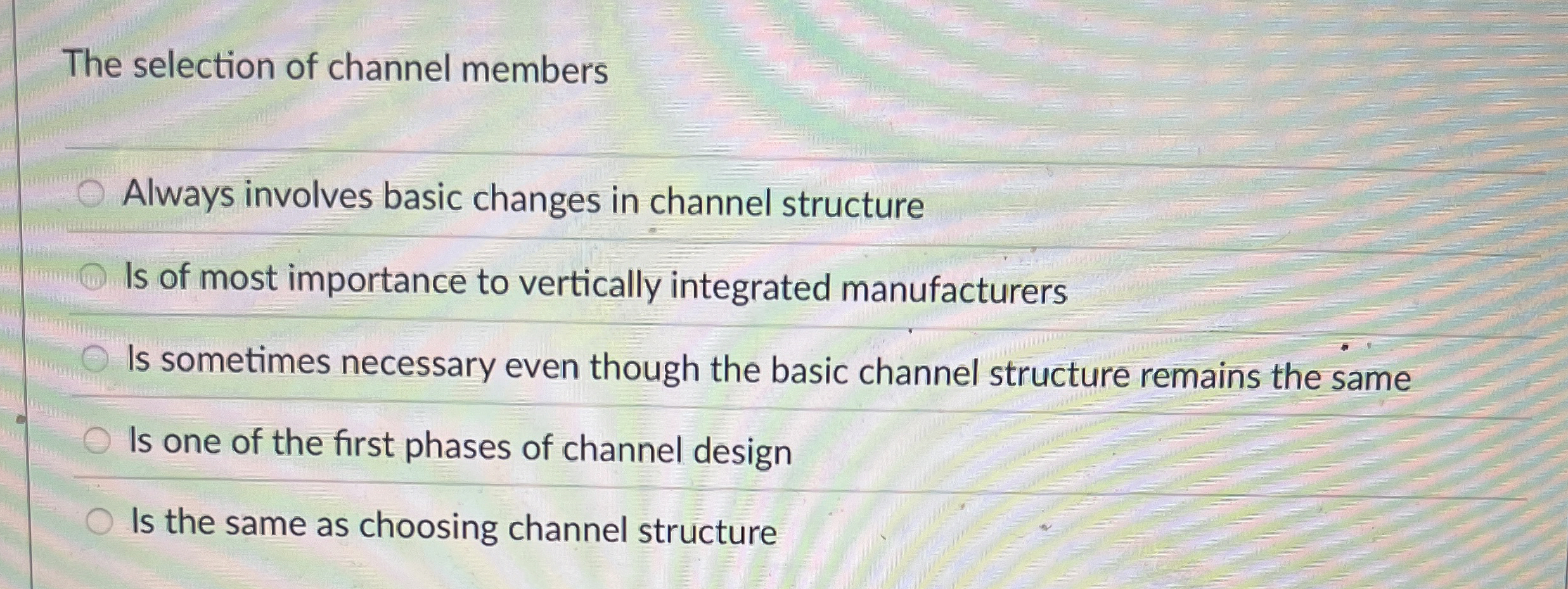  The selection of channel members Always involves basic changes in channel