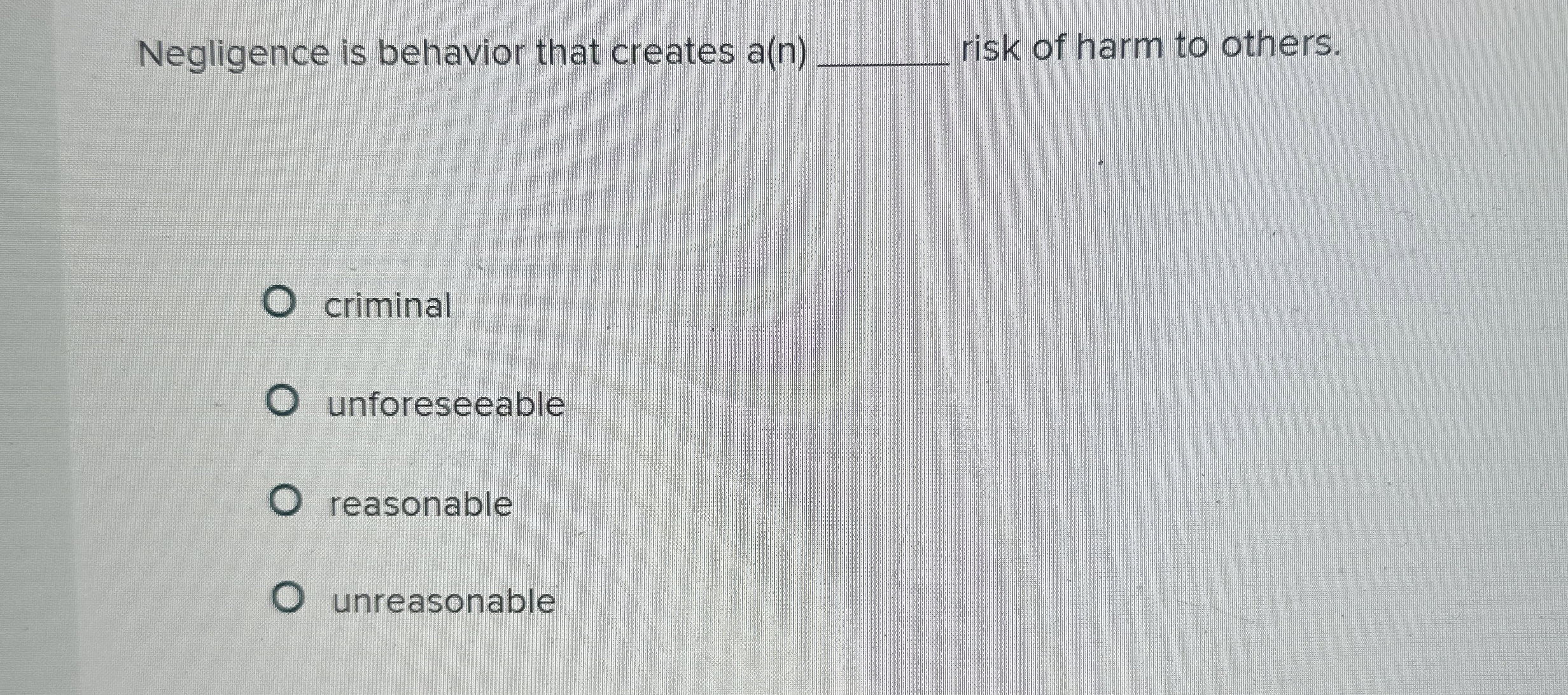  Negligence is behavior that creates a(n) risk of harm to others.