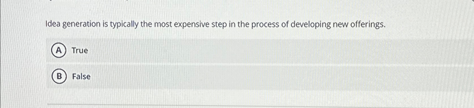  Idea generation is typically the most expensive step in the process