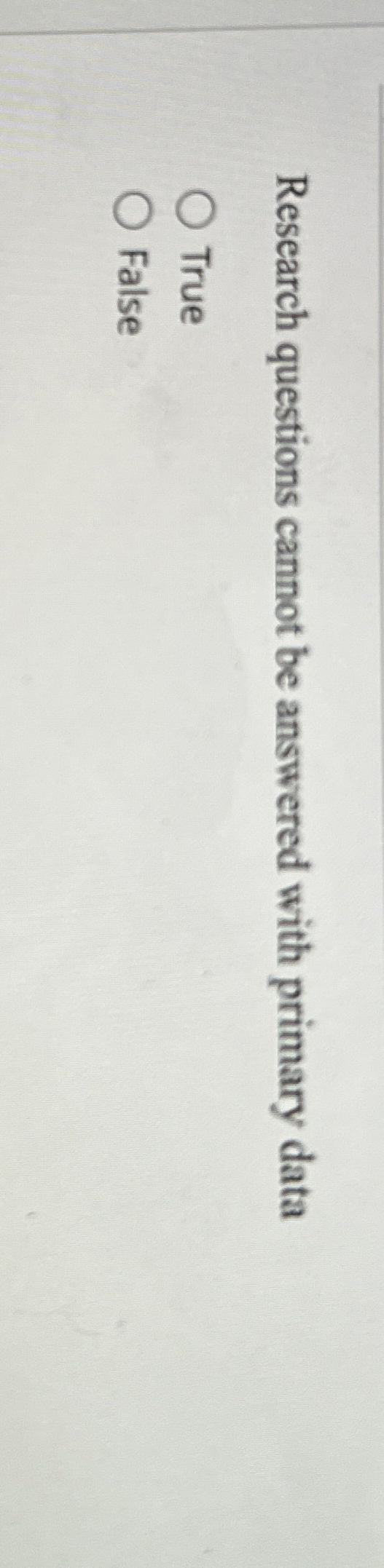  Research questions cannot be answered with primary data True False 
