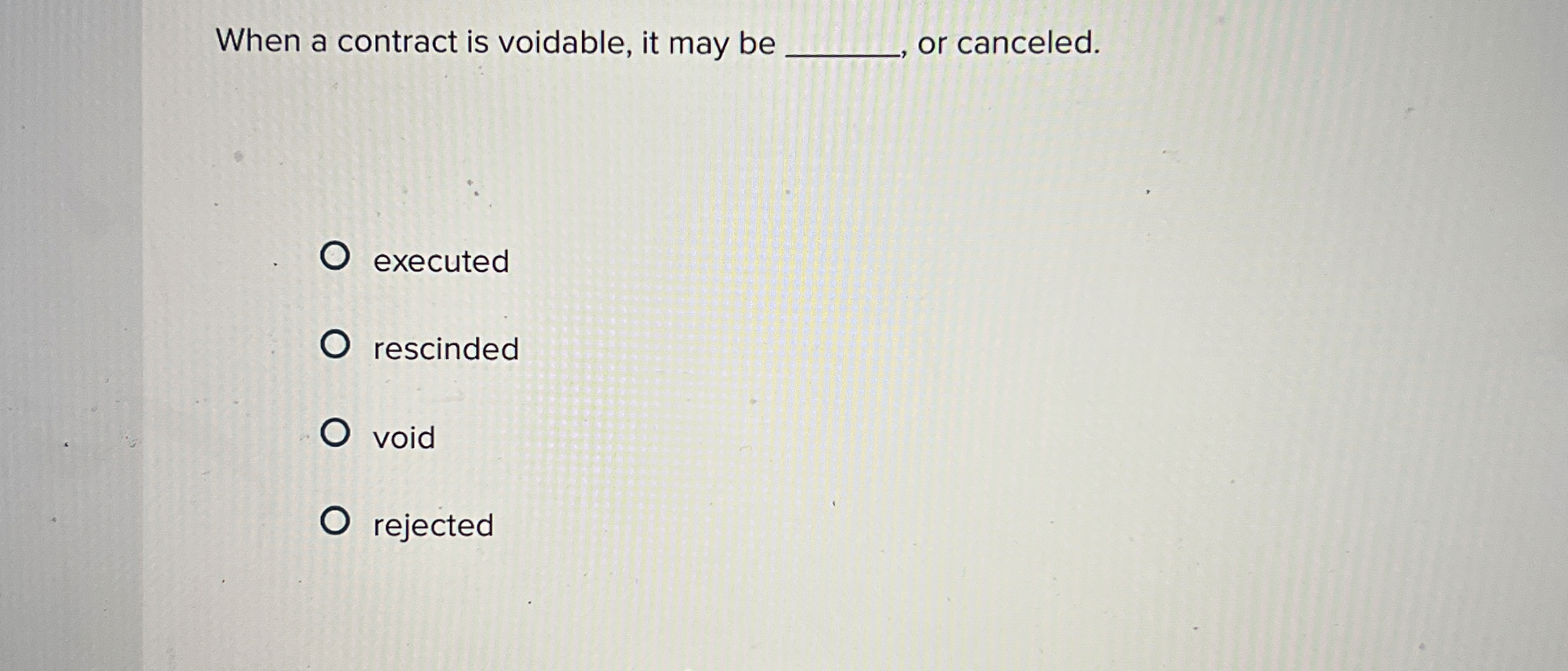  When a contract is voidable, it may be q, or canceled.
