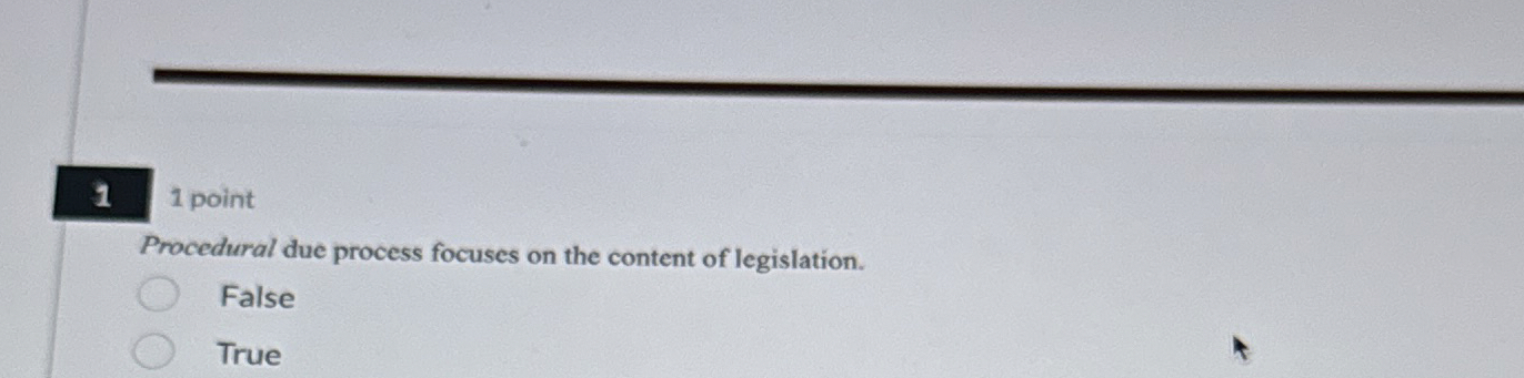  1,1 point Procedural due process focuses on the content of legislation.