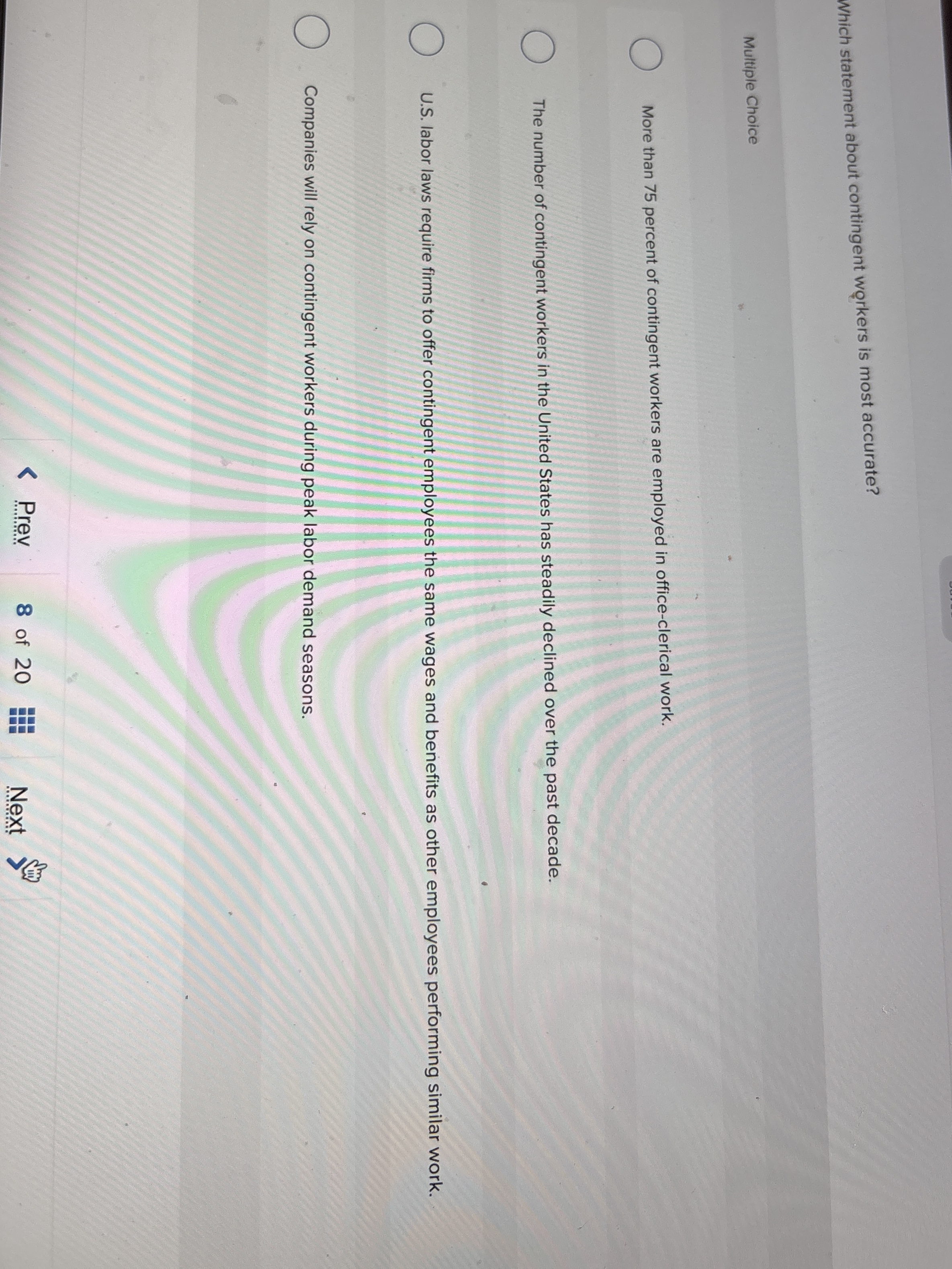  Which statement about contingent workers is most accurate? Multiple Choice More