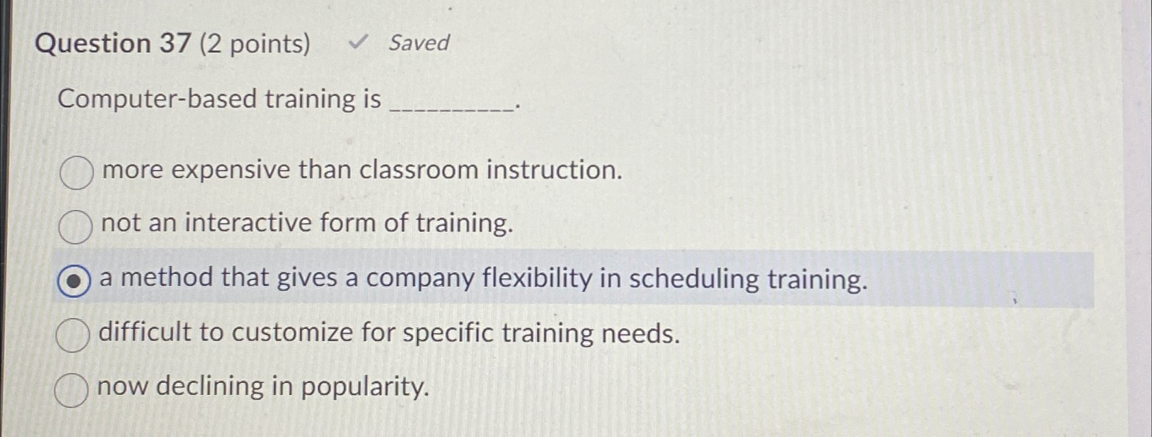  Question 37(2 points) Saved Computer-based training is more expensive than classroom