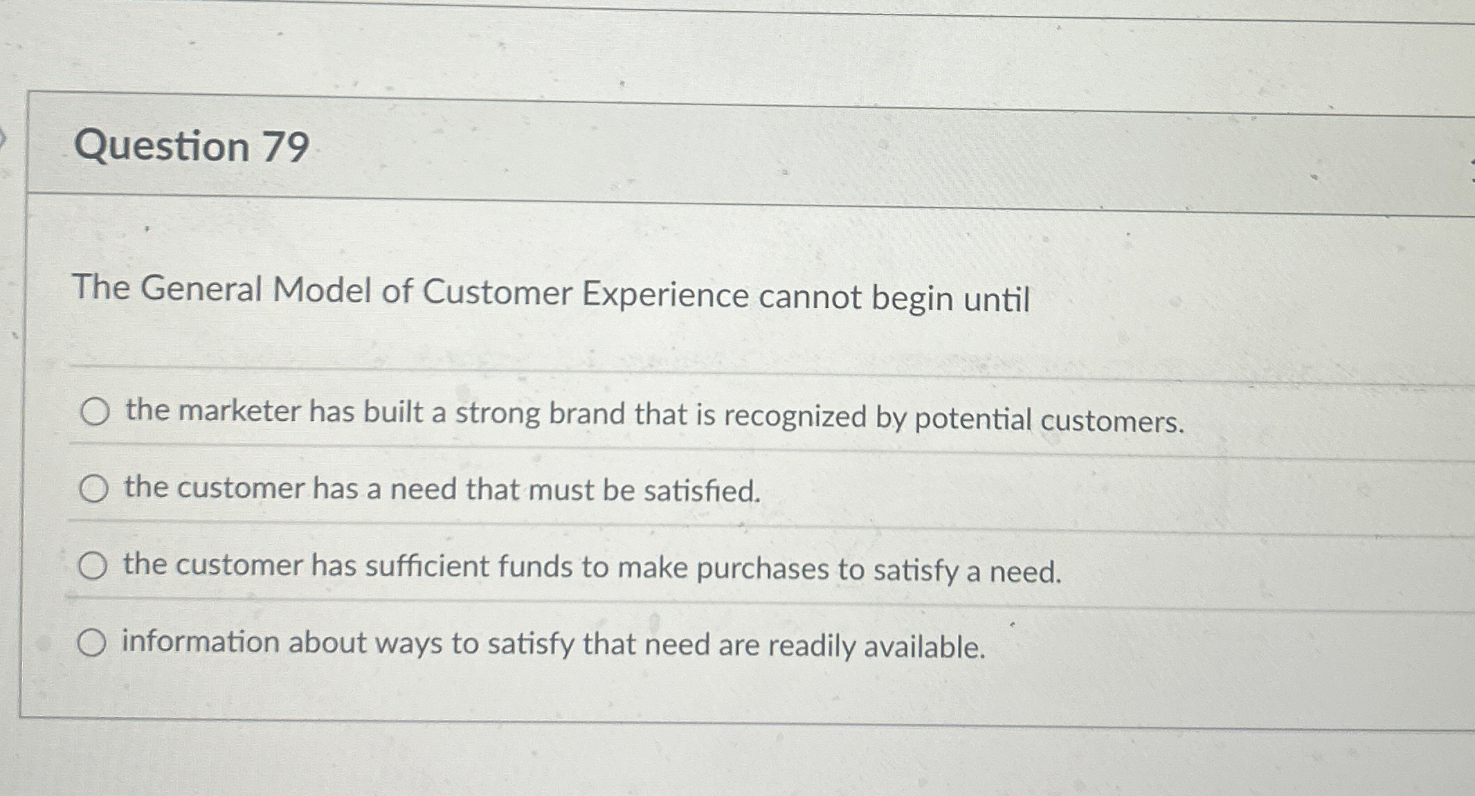  Question 79 The General Model of Customer Experience cannot begin until