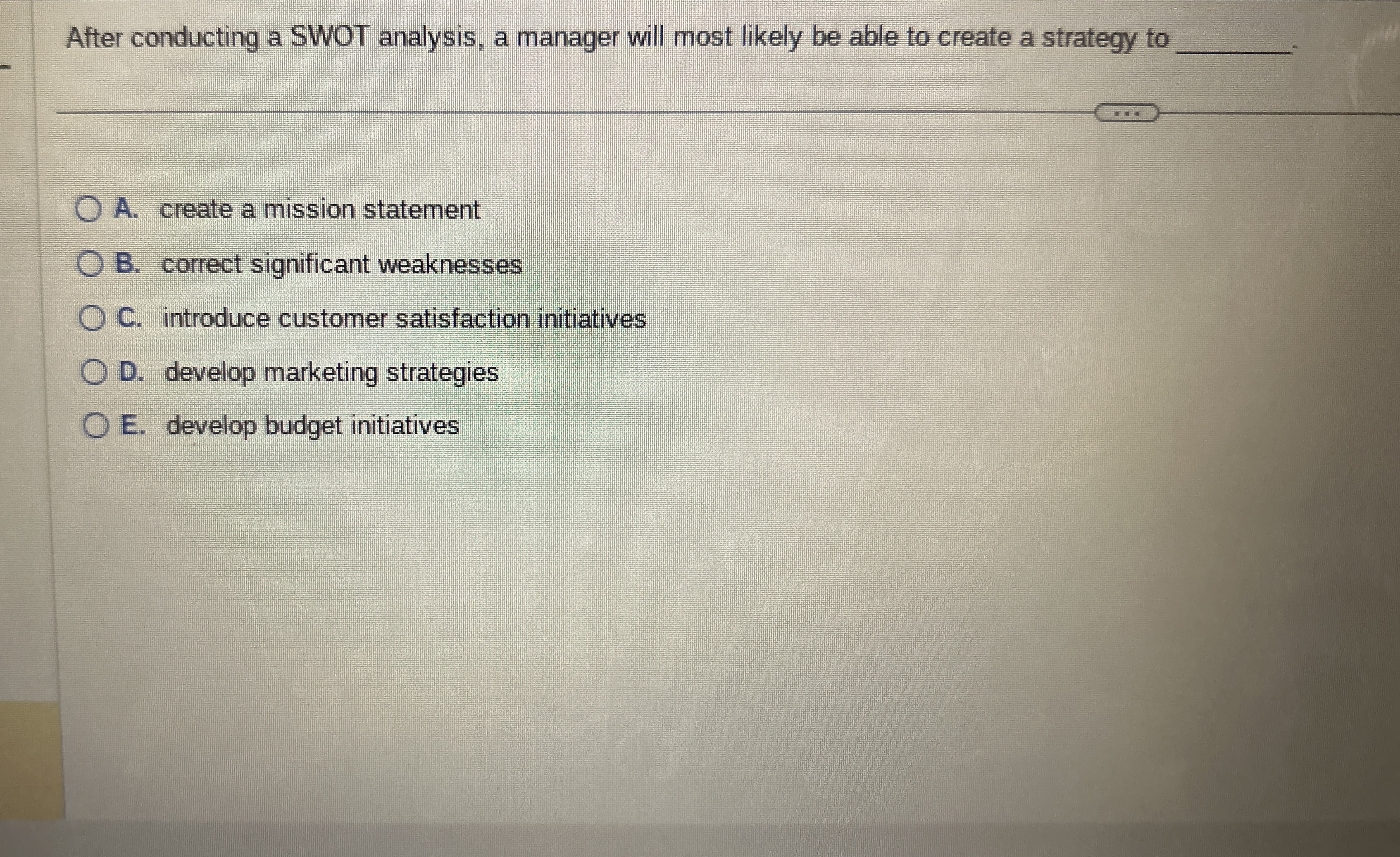  After conducting a SWOT analysis, a manager will most likely be